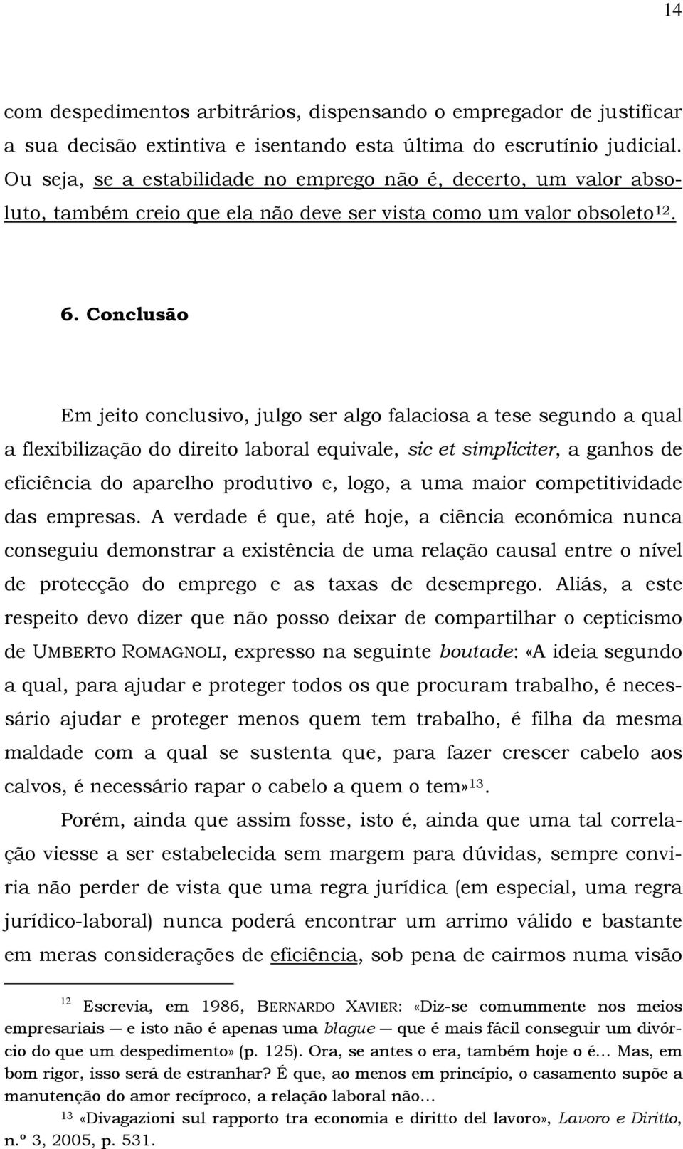 Conclusão Em jeito conclusivo, julgo ser algo falaciosa a tese segundo a qual a flexibilização do direito laboral equivale, sic et simpliciter, a ganhos de eficiência do aparelho produtivo e, logo, a