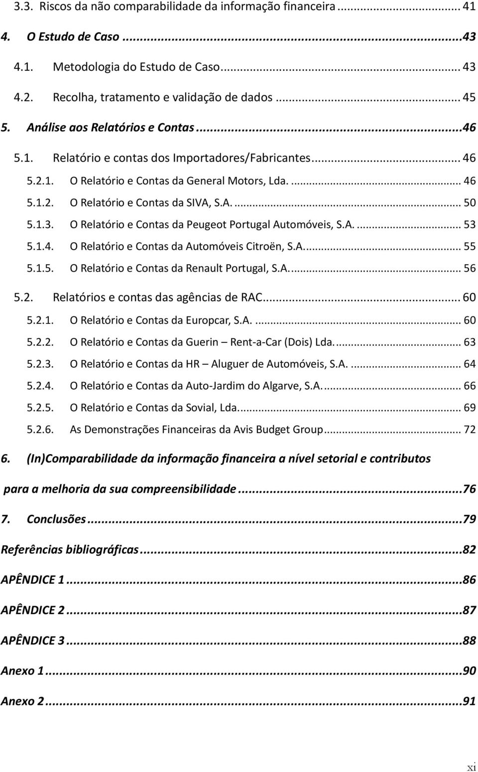 1.3. O Relatório e Contas da Peugeot Portugal Automóveis, S.A.... 53 5.1.4. O Relatório e Contas da Automóveis Citroën, S.A.... 55 5.1.5. O Relatório e Contas da Renault Portugal, S.A.... 56 5.2.