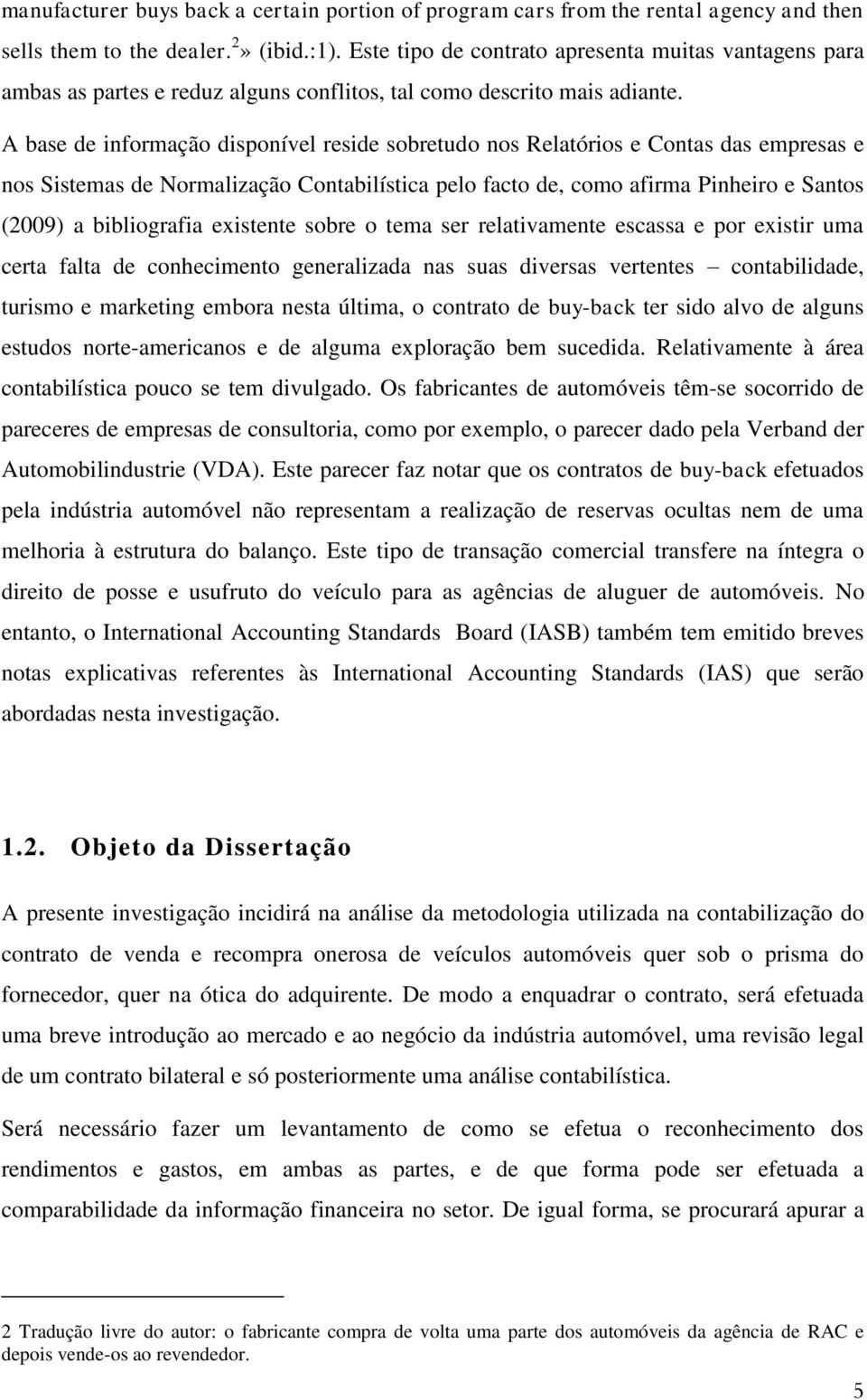 A base de informação disponível reside sobretudo nos Relatórios e Contas das empresas e nos Sistemas de Normalização Contabilística pelo facto de, como afirma Pinheiro e Santos (2009) a bibliografia