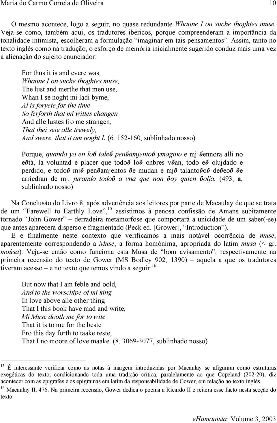 Assim, tanto no texto inglês como na tradução, o esforço de memória inicialmente sugerido conduz mais uma vez à alienação do sujeito enunciador: For thus it is and evere was, Whanne I on suche