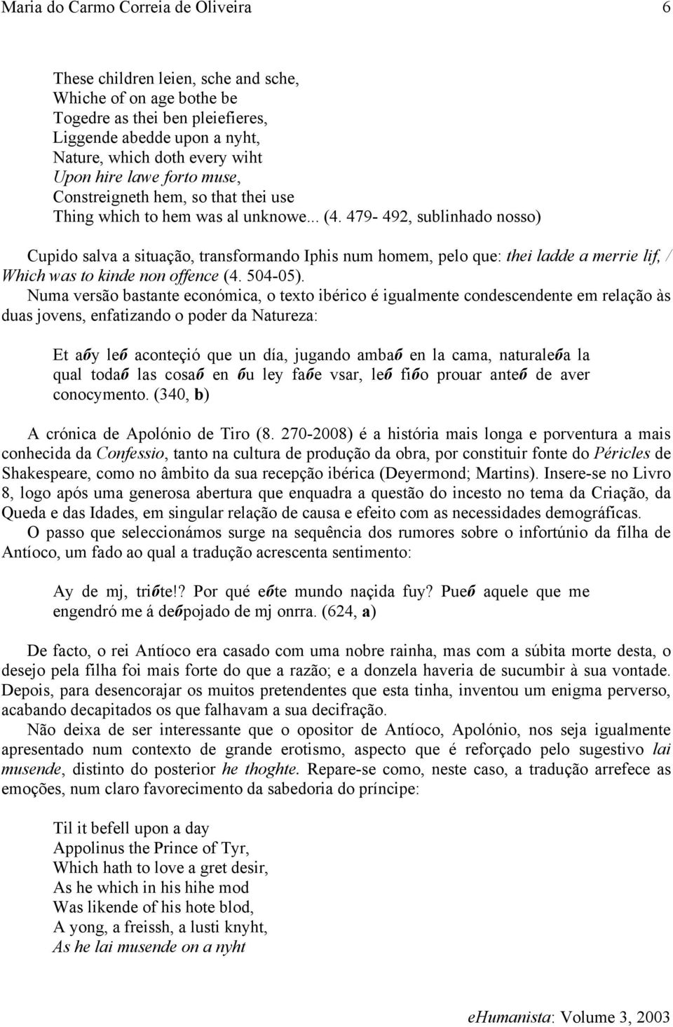 479-492, sublinhado nosso) Cupido salva a situação, transformando Iphis num homem, pelo que: thei ladde a merrie lif, / Which was to kinde non offence (4. 504-05).