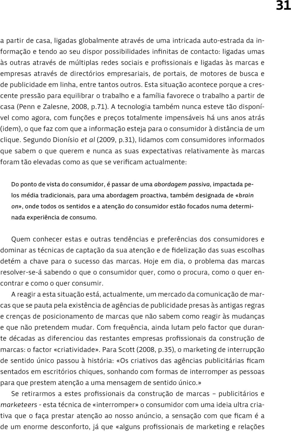 Esta situação acontece porque a crescente pressão para equilibrar o trabalho e a família favorece o trabalho a partir de casa (Penn e Zalesne, 2008, p.71).