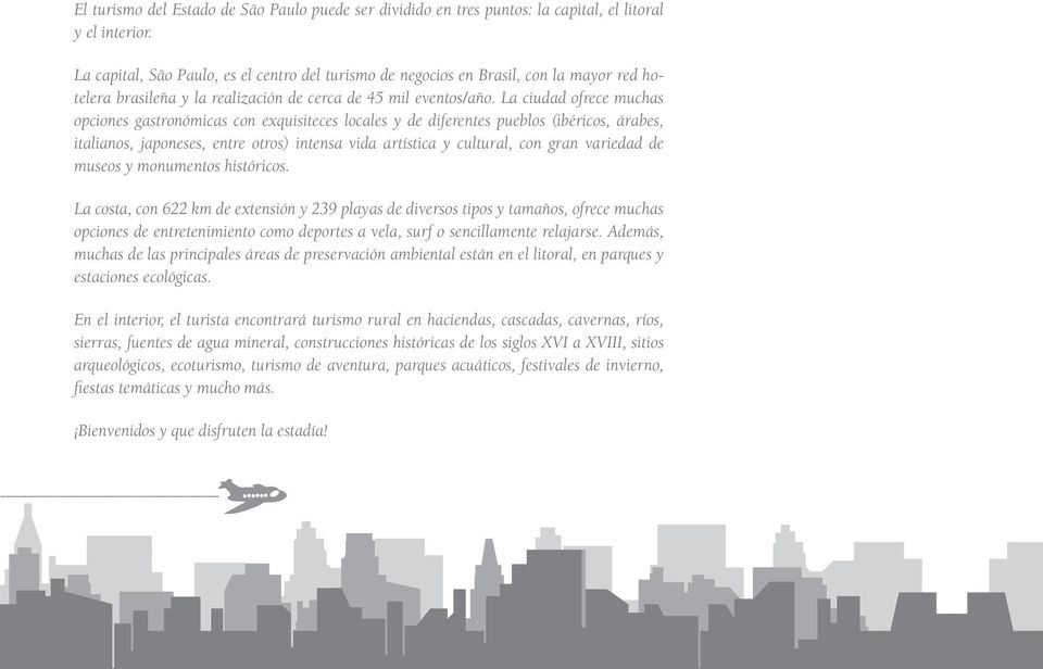 La ciudad ofrece muchas opciones gastronómicas con exquisiteces locales y de diferentes pueblos (ibéricos, árabes, italianos, japoneses, entre otros) intensa vida artística y cultural, con gran