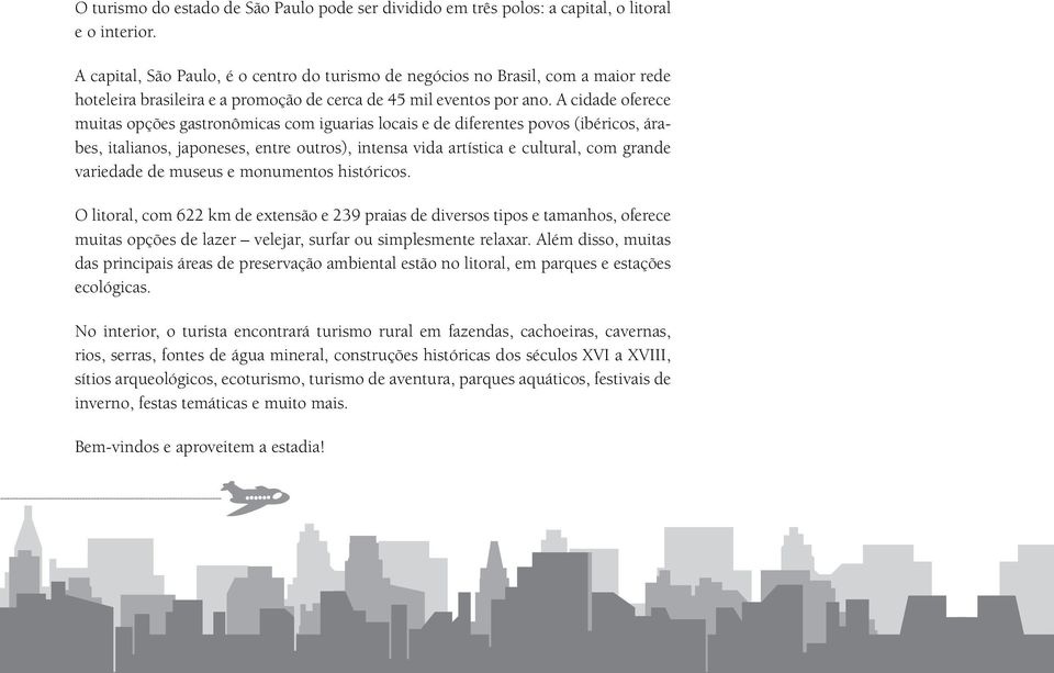 A cidade oferece muitas opções gastronômicas com iguarias locais e de diferentes povos (ibéricos, árabes, italianos, japoneses, entre outros), intensa vida artística e cultural, com grande variedade