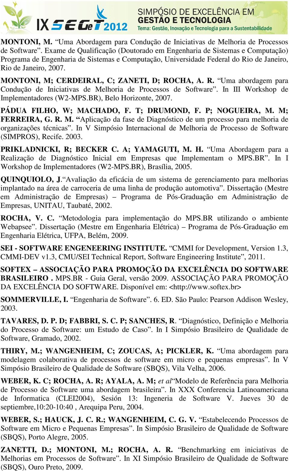 MONTONI, M; CERDEIRAL, C; ZANETI, D; ROCHA, A. R. Uma abordagem para Condução de Iniciativas de Melhoria de Processos de Software. In III Workshop de Implementadores (W2-MPS.BR), Belo Horizonte, 2007.