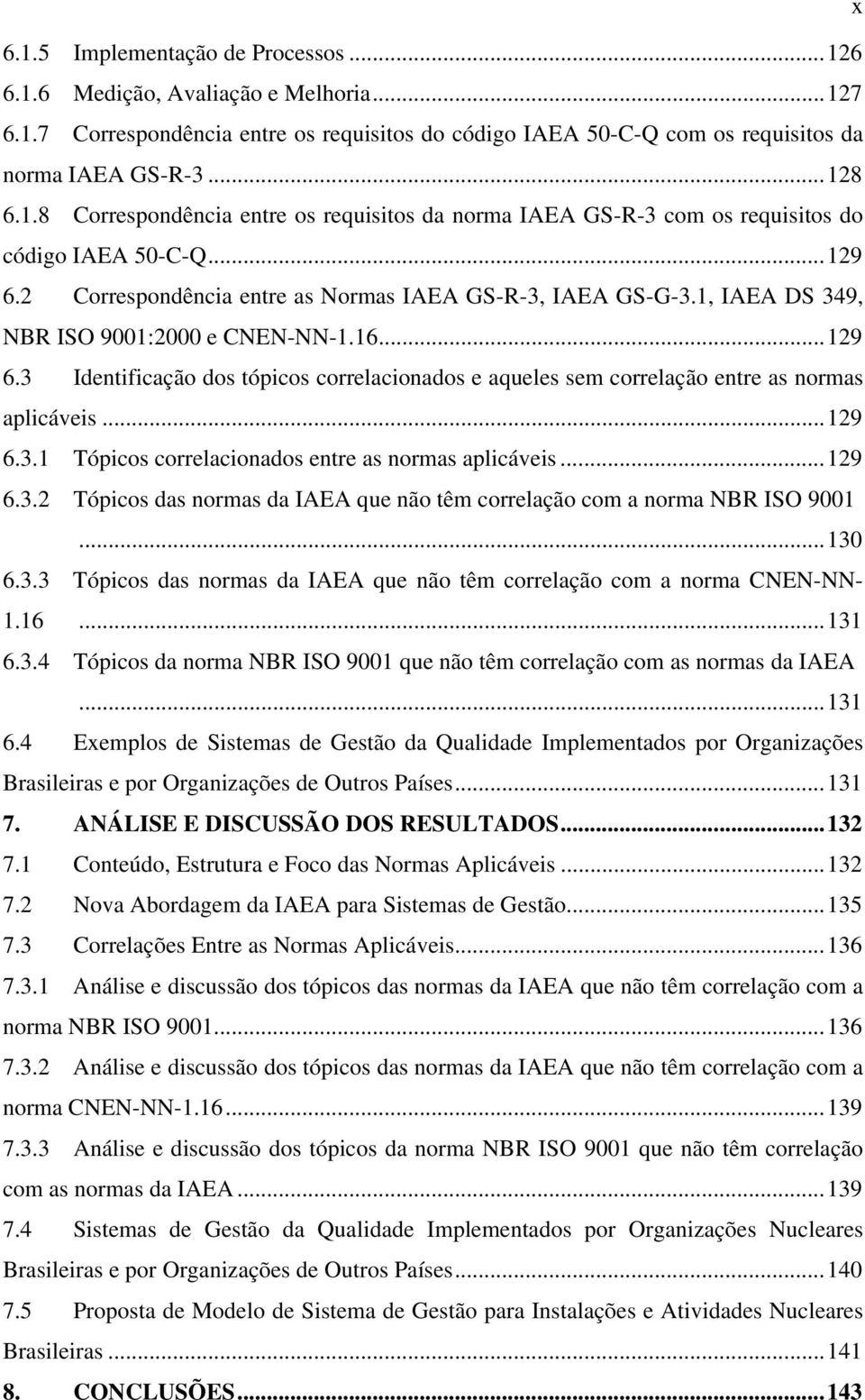 ..129 6.3.1 Tópicos correlacionados entre as normas aplicáveis...129 6.3.2 Tópicos das normas da IAEA que não têm correlação com a norma NBR ISO 9001...130 6.3.3 Tópicos das normas da IAEA que não têm correlação com a norma CNEN-NN- 1.