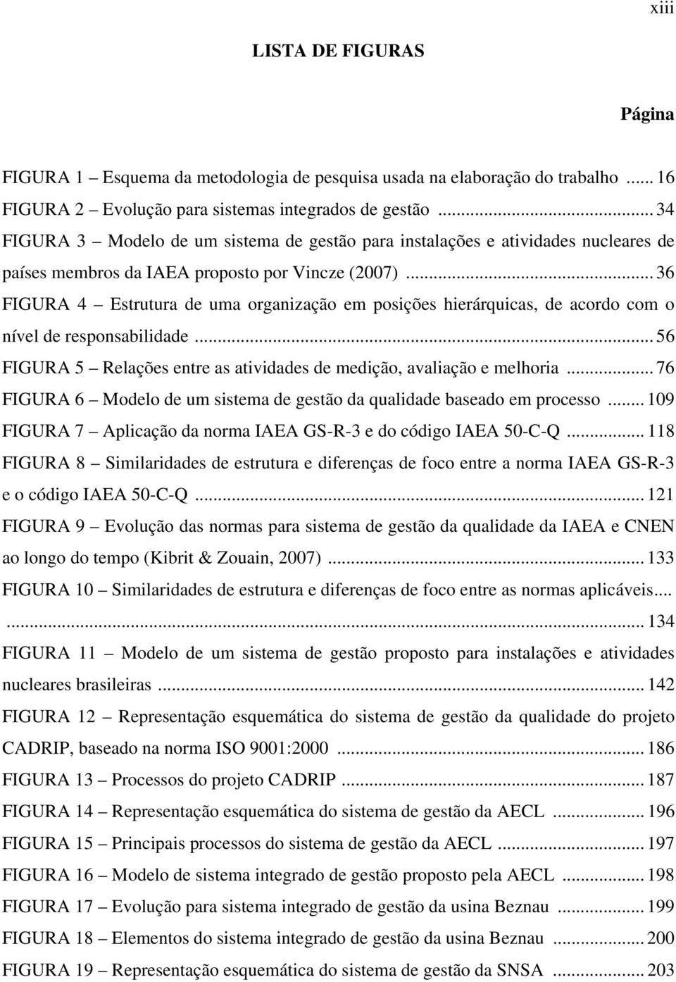 .. 36 FIGURA 4 Estrutura de uma organização em posições hierárquicas, de acordo com o nível de responsabilidade... 56 FIGURA 5 Relações entre as atividades de medição, avaliação e melhoria.