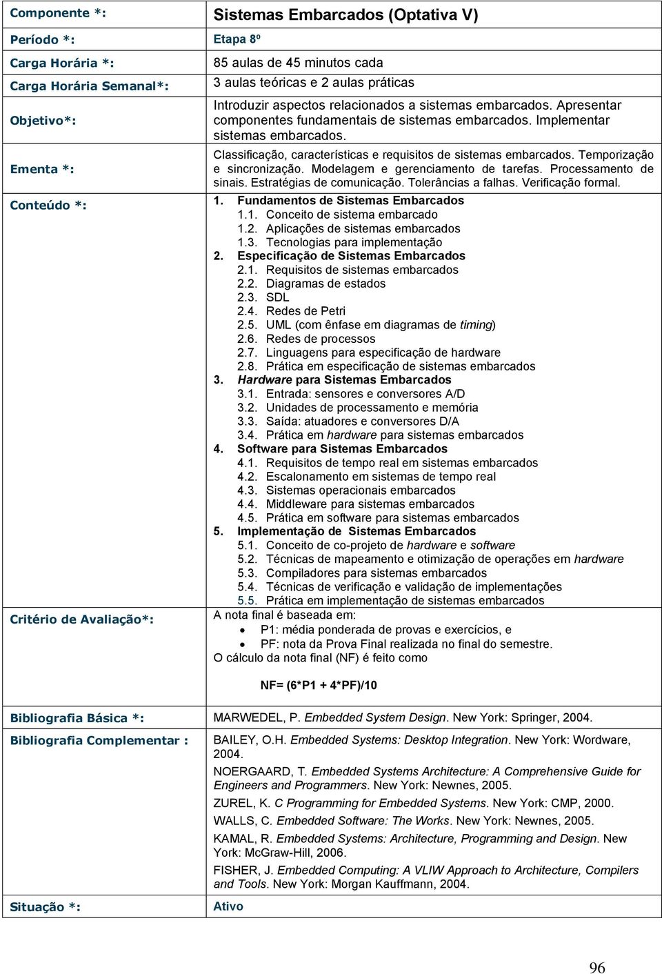 Modelagem e gerenciamento de tarefas. Processamento de sinais. Estratégias de comunicação. Tolerâncias a falhas. Verificação formal. Conteúdo *: 1. Fundamentos de Sistemas Embarcados 1.1. Conceito de sistema embarcado 1.