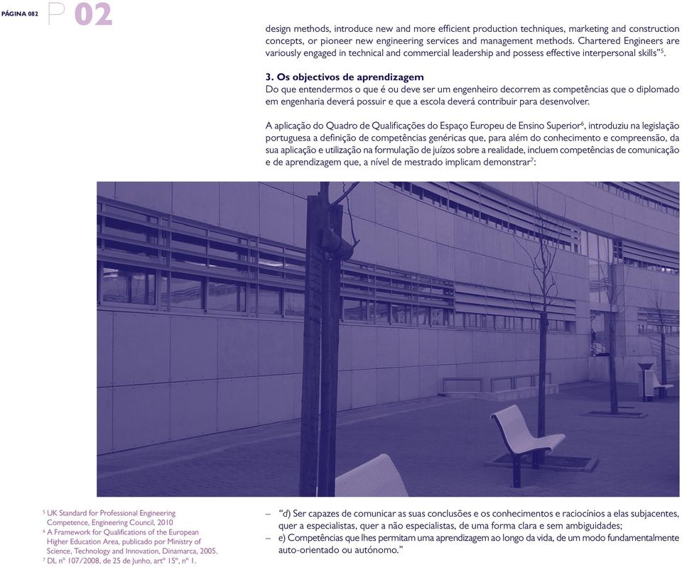 Os objectivos de aprendizagem Do que entendermos o que é ou deve ser um engenheiro decorrem as competências que o diplomado em engenharia deverá possuir e que a escola deverá contribuir para