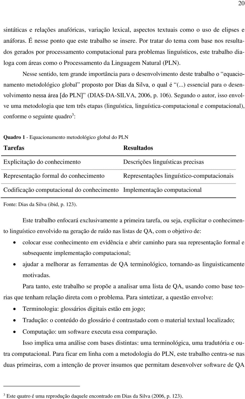 Nesse sentido, tem grande importância para o desenvolvimento deste trabalho o equacionamento metodológico global proposto por Dias da Silva, o qual é (.