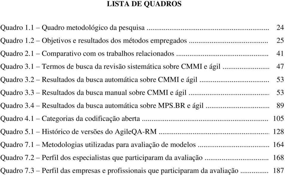 .. 53 Quadro 3.4 Resultados da busca automática sobre MPS.BR e ágil... 89 Quadro 4.1 Categorias da codificação aberta... 105 Quadro 5.1 Histórico de versões do AgileQA-RM... 128 Quadro 7.