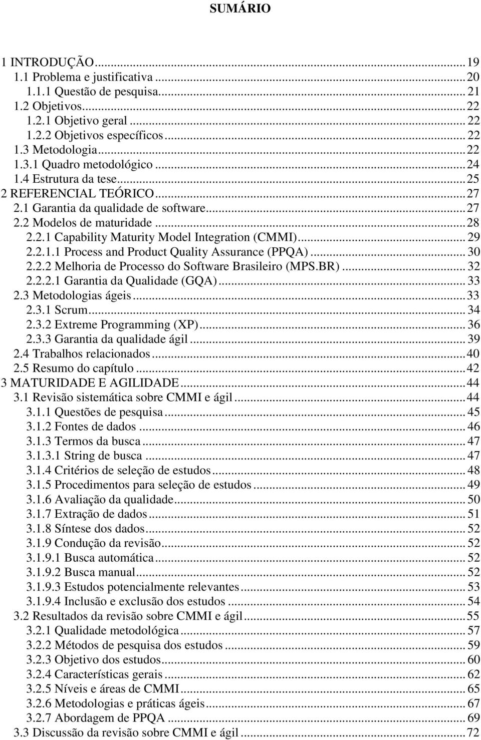 .. 29 2.2.1.1 Process and Product Quality Assurance (PPQA)... 30 2.2.2 Melhoria de Processo do Software Brasileiro (MPS.BR)... 32 2.2.2.1 Garantia da Qualidade (GQA)... 33 2.3 Metodologias ágeis.