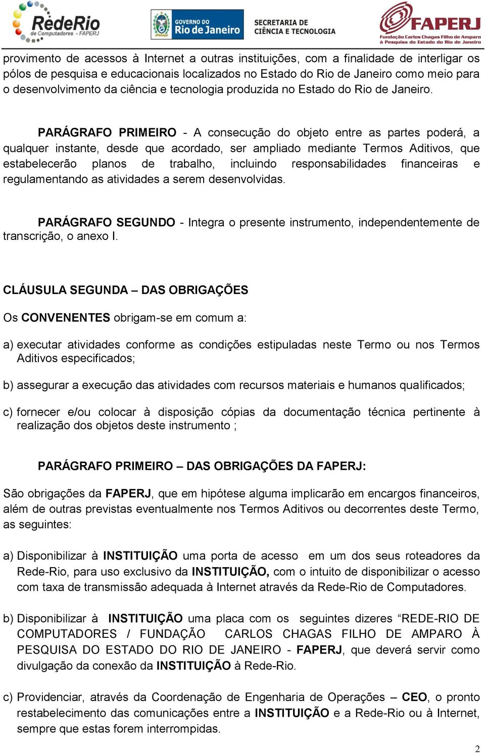 PARÁGRAFO PRIMEIRO - A consecução do objeto entre as partes poderá, a qualquer instante, desde que acordado, ser ampliado mediante Termos Aditivos, que estabelecerão planos de trabalho, incluindo