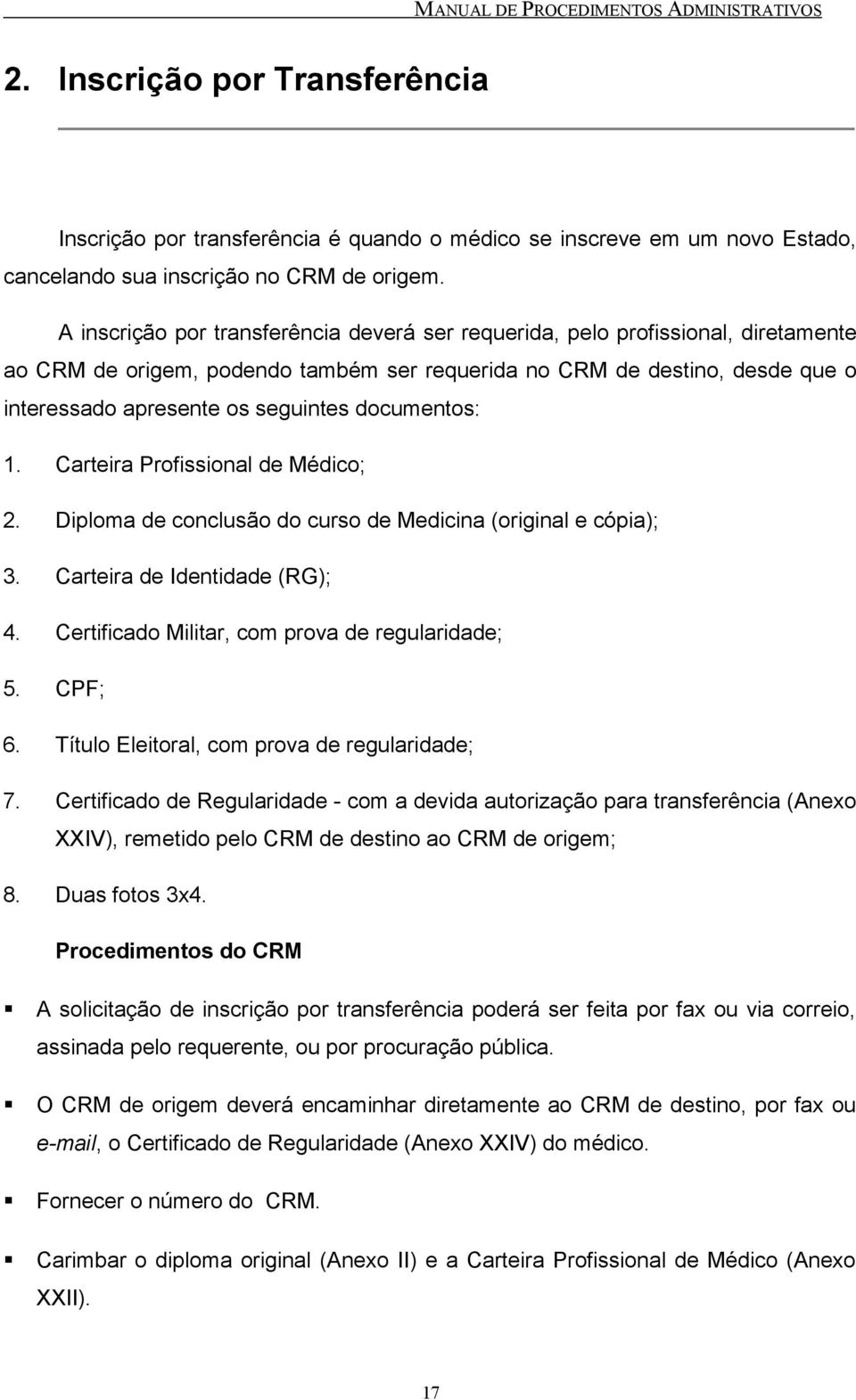 documentos: 1. Carteira Profissional de Médico; 2. Diploma de conclusão do curso de Medicina (original e cópia); 3. Carteira de Identidade (RG); 4. Certificado Militar, com prova de regularidade; 5.