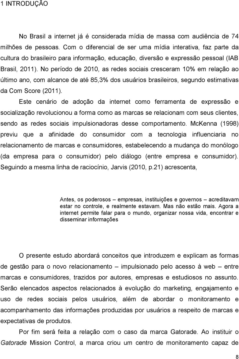 No período de 2010, as redes sociais cresceram 10% em relação ao último ano, com alcance de até 85,3% dos usuários brasileiros, segundo estimativas da Com Score (2011).