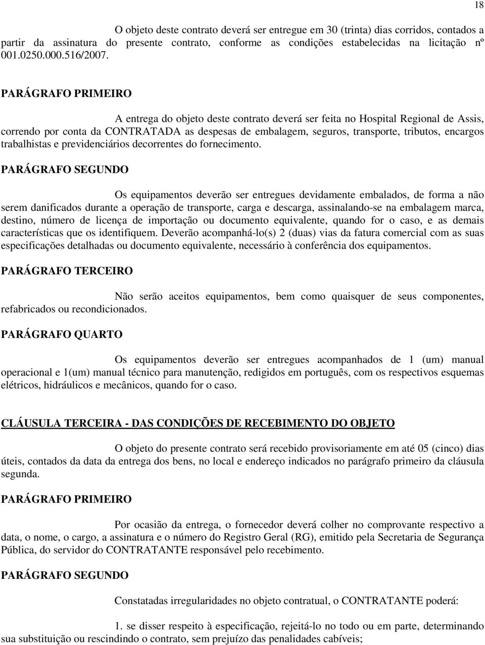 18 PARÁGRAFO PRIMEIRO A entrega do objeto deste contrato deverá ser feita no Hospital Regional de Assis, correndo por conta da CONTRATADA as despesas de embalagem, seguros, transporte, tributos,