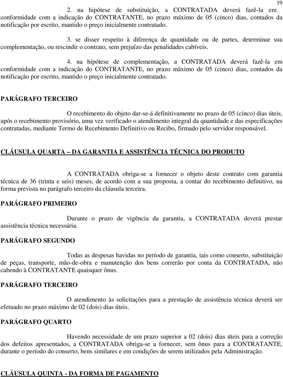 na hipótese de complementação, a CONTRATADA deverá fazê-la em conformidade com a indicação do CONTRATANTE, no prazo máximo de 05 (cinco) dias, contados da notificação por escrito, mantido o preço