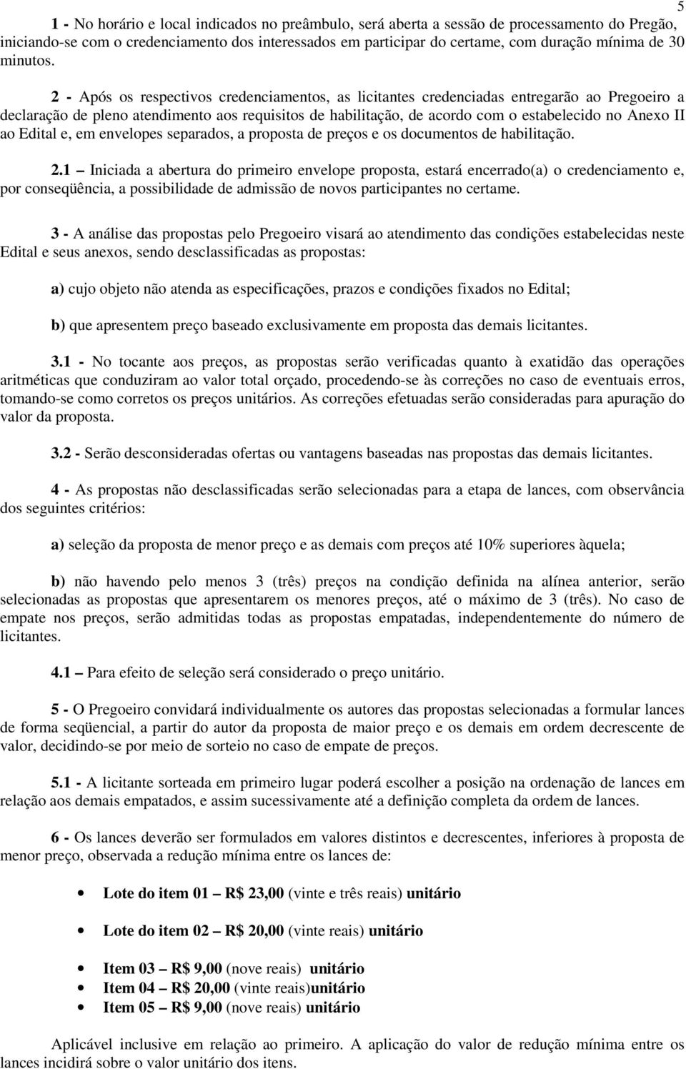 2 - Após os respectivos credenciamentos, as licitantes credenciadas entregarão ao Pregoeiro a declaração de pleno atendimento aos requisitos de habilitação, de acordo com o estabelecido no Anexo II