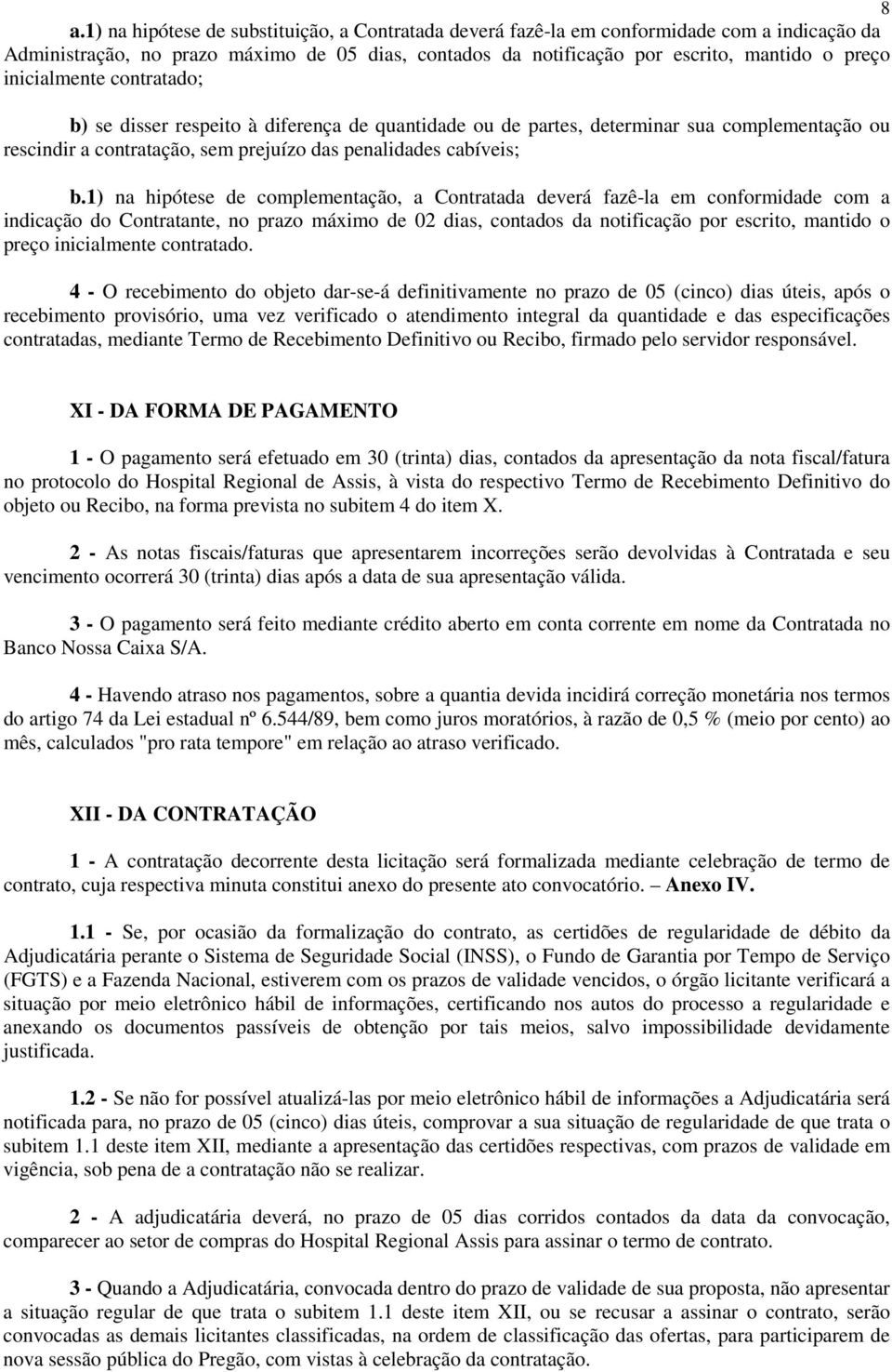 1) na hipótese de complementação, a Contratada deverá fazê-la em conformidade com a indicação do Contratante, no prazo máximo de 02 dias, contados da notificação por escrito, mantido o preço