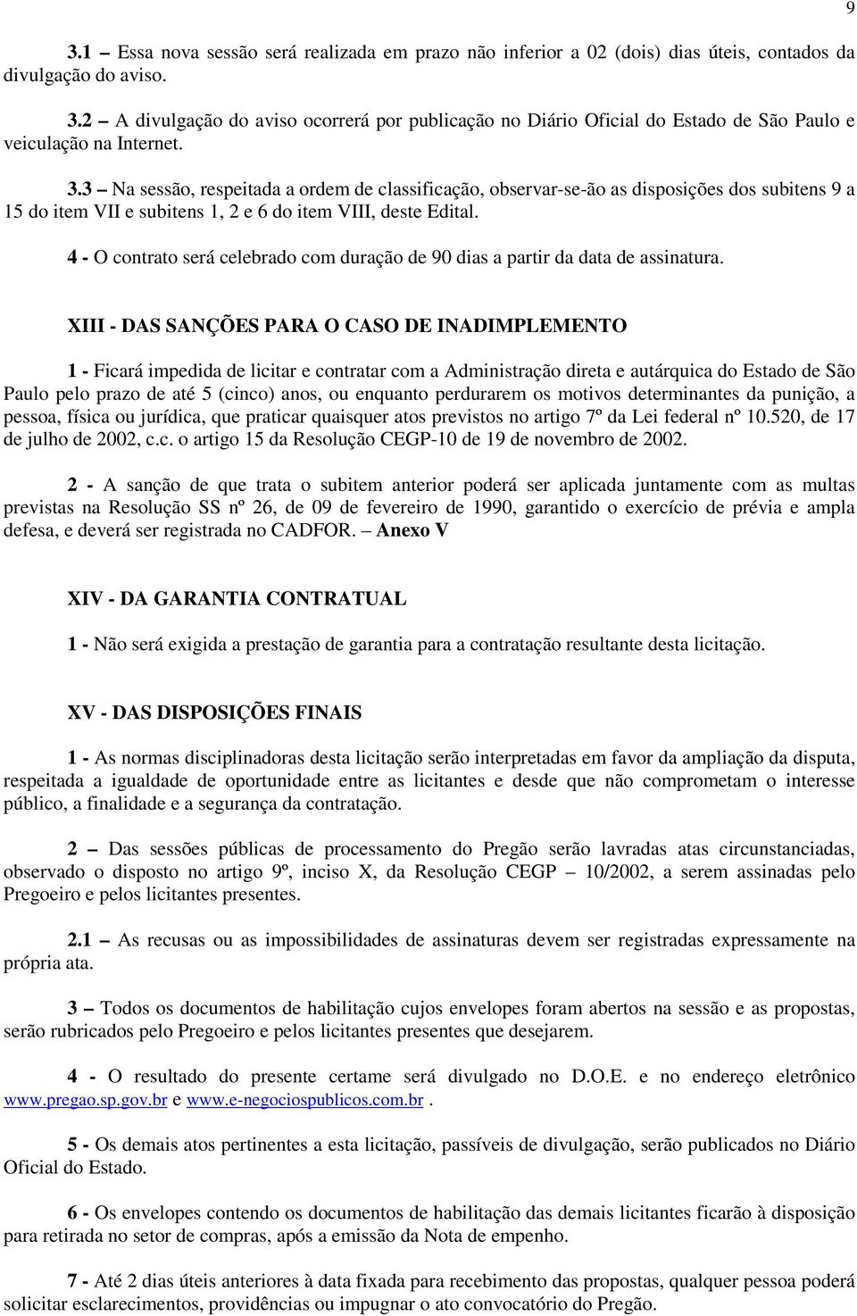 3 Na sessão, respeitada a ordem de classificação, observar-se-ão as disposições dos subitens 9 a 15 do item VII e subitens 1, 2 e 6 do item VIII, deste Edital.