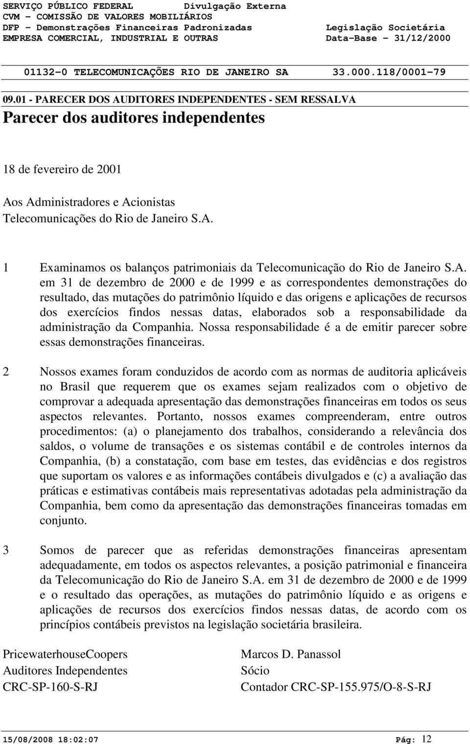 A. em 31 de dezembro de 2 e de 1999 e as correspondentes demonstrações do resultado, das mutações do patrimônio líquido e das origens e aplicações de recursos dos exercícios findos nessas datas,