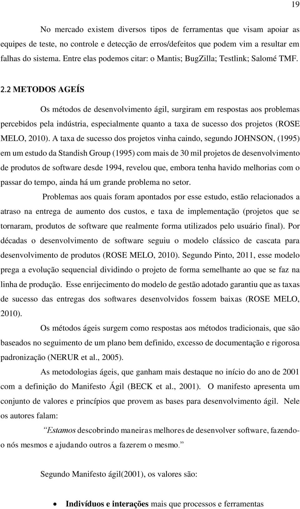 2 METODOS AGEÍS Os métodos de desenvolvimento ágil, surgiram em respostas aos problemas percebidos pela indústria, especialmente quanto a taxa de sucesso dos projetos (ROSE MELO, 2010).