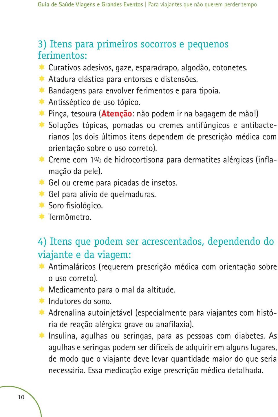 ) ÎÎSoluções tópicas, pomadas ou cremes antifúngicos e antibacterianos (os dois últimos itens dependem de prescrição médica com orientação sobre o uso correto).