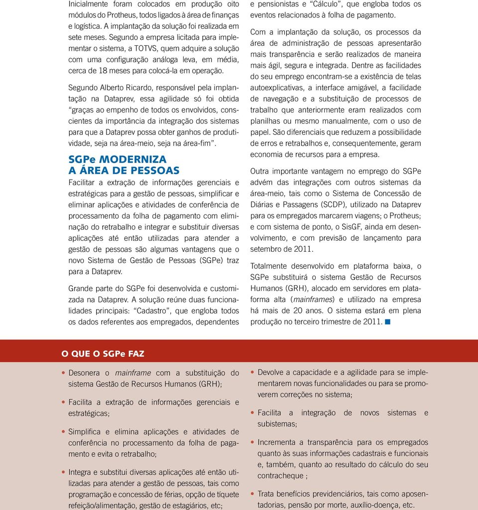 Segundo Alberto Ricardo, responsável pela implantação na Dataprev, essa agilidade só foi obtida graças ao empenho de todos os envolvidos, conscientes da importância da integração dos sistemas para