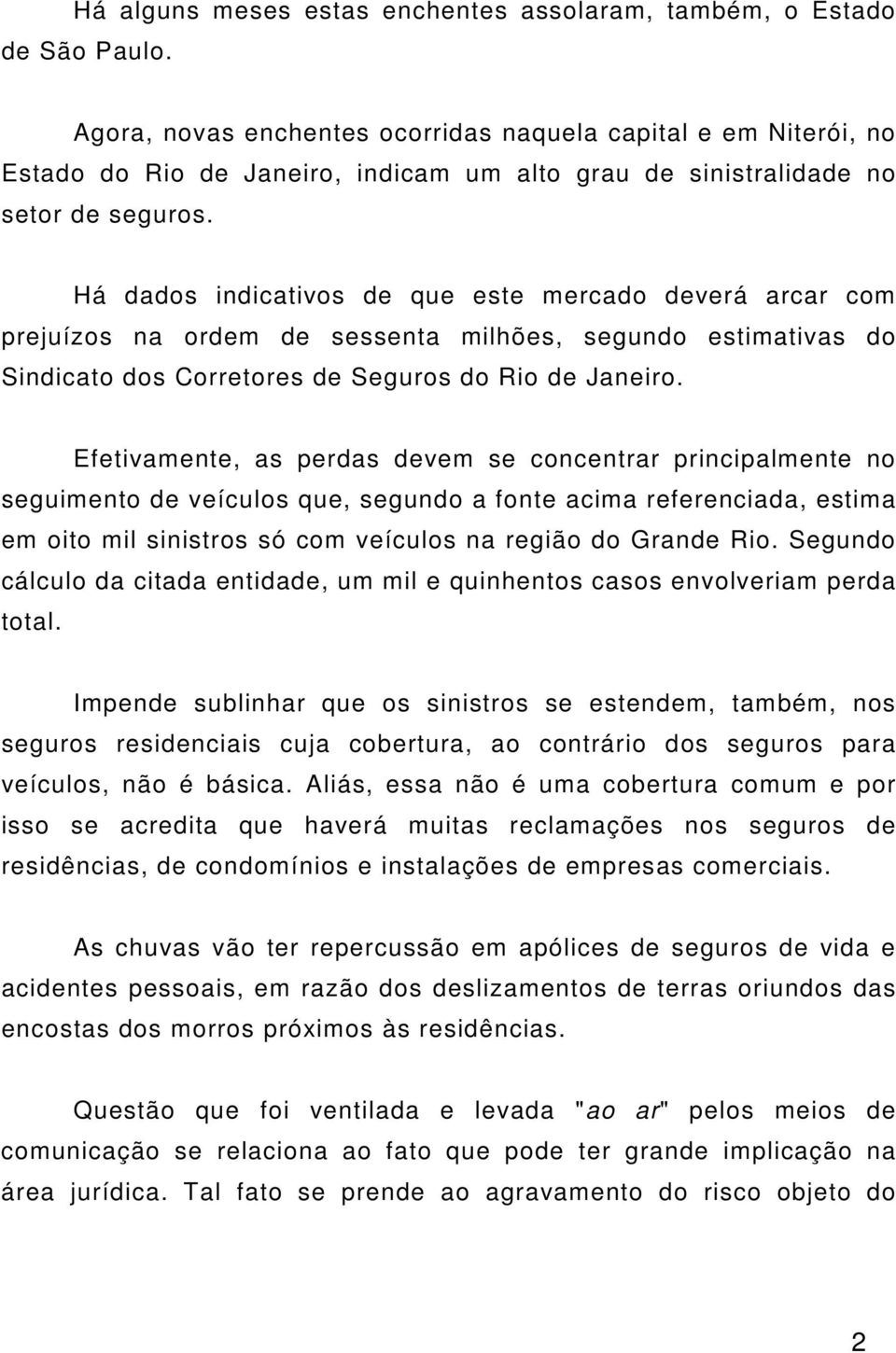 Há dados indicativos de que este mercado deverá arcar com prejuízos na ordem de sessenta milhões, segundo estimativas do Sindicato dos Corretores de Seguros do Rio de Janeiro.