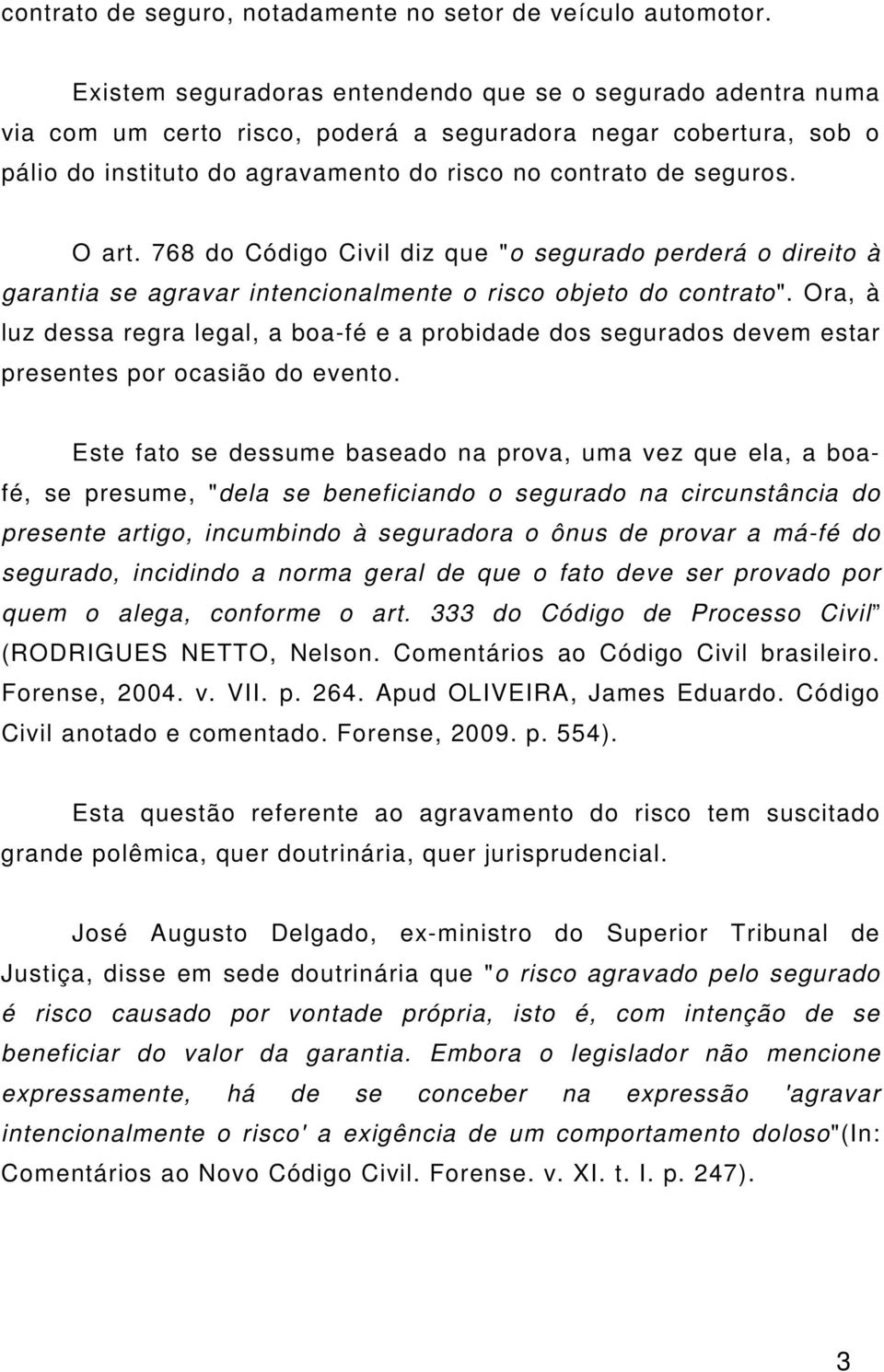 O art. 768 do Código Civil diz que "o segurado perderá o direito à garantia se agravar intencionalmente o risco objeto do contrato".