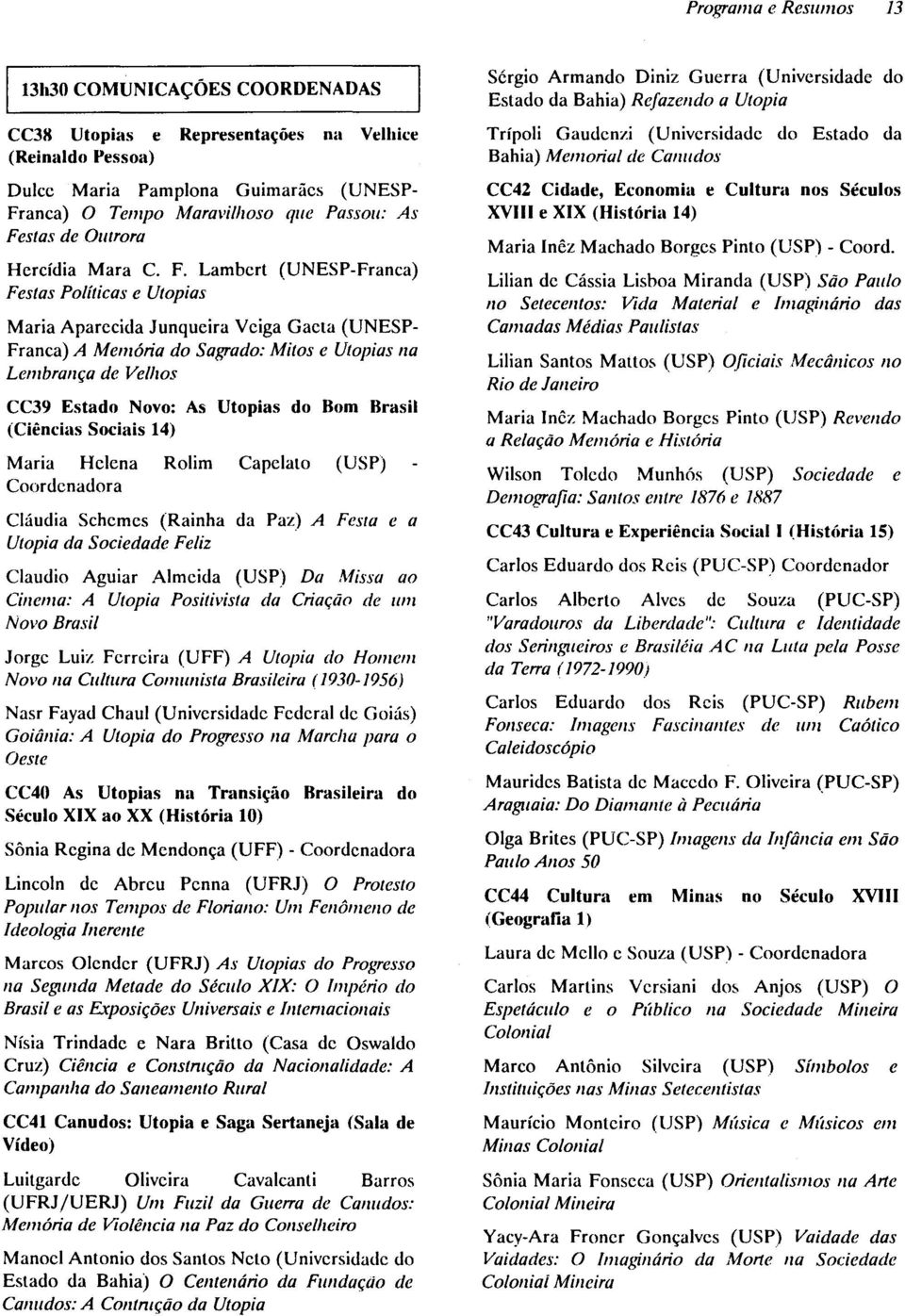 Lambcrt (UNESP-Franca) Festas Políticas e Utopias Maria Aparecida Junqueira Veiga Gaeta (UNESP Franca) A Memória do Sagrado: Mitos e Utopias na Lembrança de Velhos CC39 Estado Novo: As Utopias do Bom