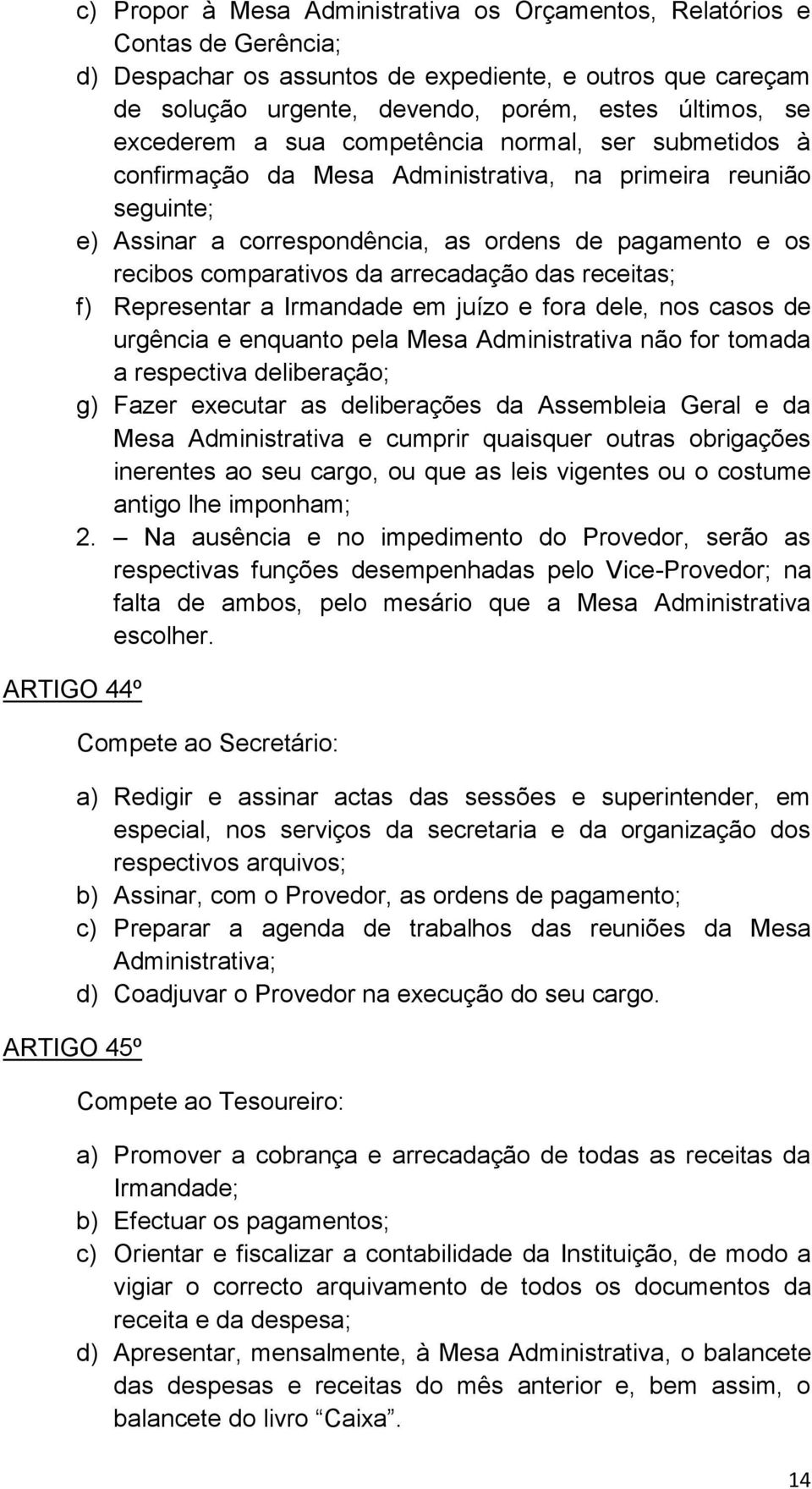 da arrecadação das receitas; f) Representar a Irmandade em juízo e fora dele, nos casos de urgência e enquanto pela Mesa Administrativa não for tomada a respectiva deliberação; g) Fazer executar as