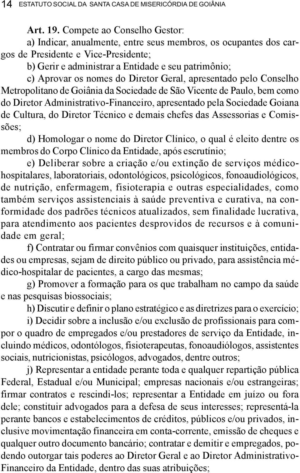 nomes do Diretor Geral, apresentado pelo Conselho Metropolitano de Goiânia da Sociedade de São Vicente de Paulo, bem como do Diretor Administrativo-Financeiro, apresentado pela Sociedade Goiana de