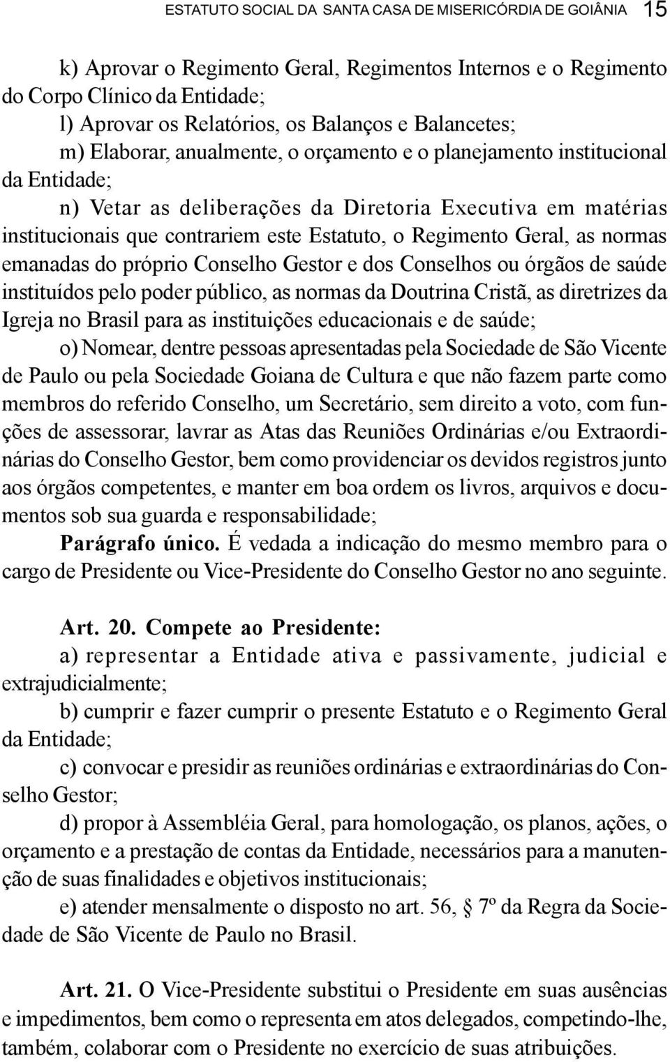 Regimento Geral, as normas emanadas do próprio Conselho Gestor e dos Conselhos ou órgãos de saúde instituídos pelo poder público, as normas da Doutrina Cristã, as diretrizes da Igreja no Brasil para