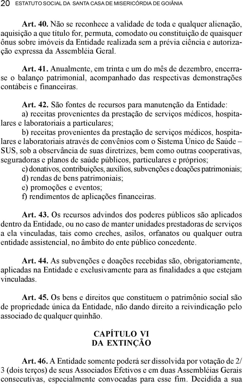 autorização expressa da Assembléia Geral. Art. 41. Anualmente, em trinta e um do mês de dezembro, encerrase o balanço patrimonial, acompanhado das respectivas demonstrações contábeis e financeiras.