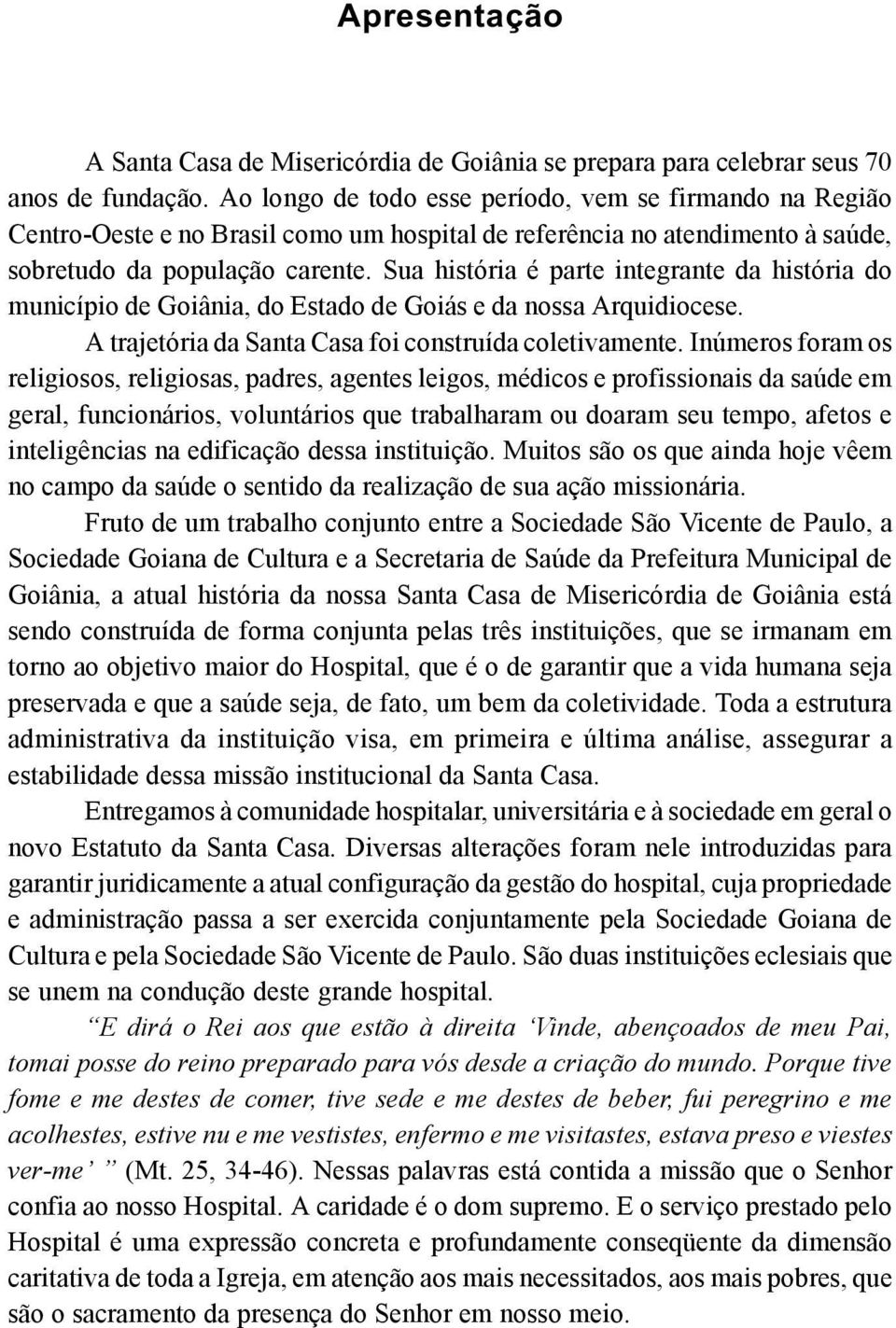 Sua história é parte integrante da história do município de Goiânia, do Estado de Goiás e da nossa Arquidiocese. A trajetória da Santa Casa foi construída coletivamente.