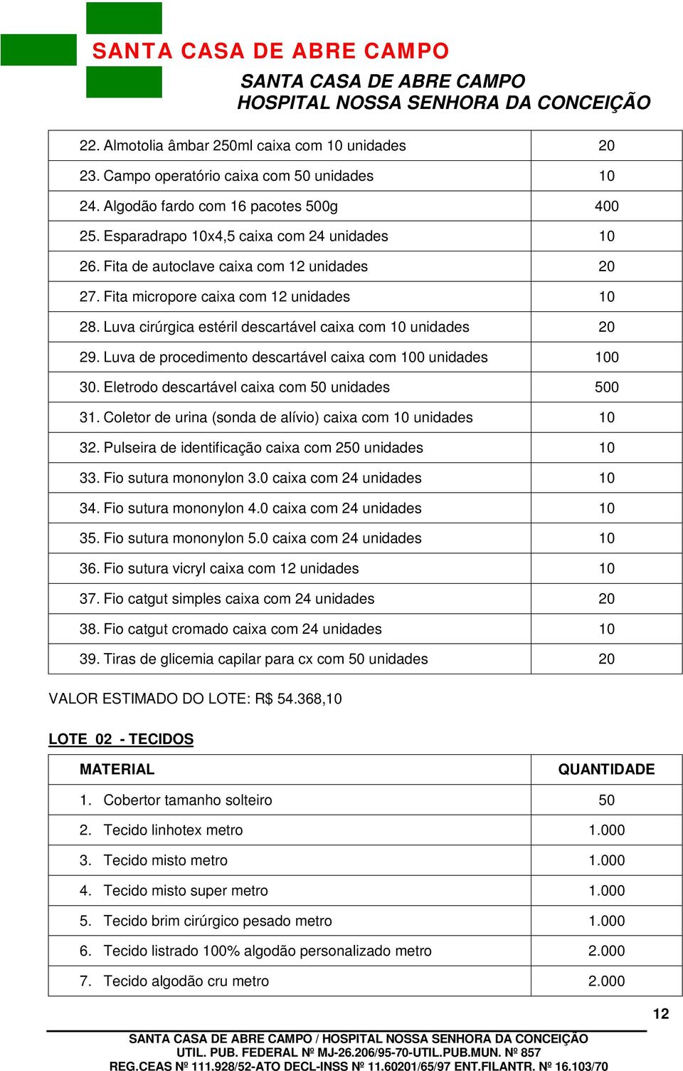 Luva de procedimento descartável caixa com 100 unidades 100 30. Eletrodo descartável caixa com 50 unidades 500 31. Coletor de urina (sonda de alívio) caixa com 10 unidades 10 32.