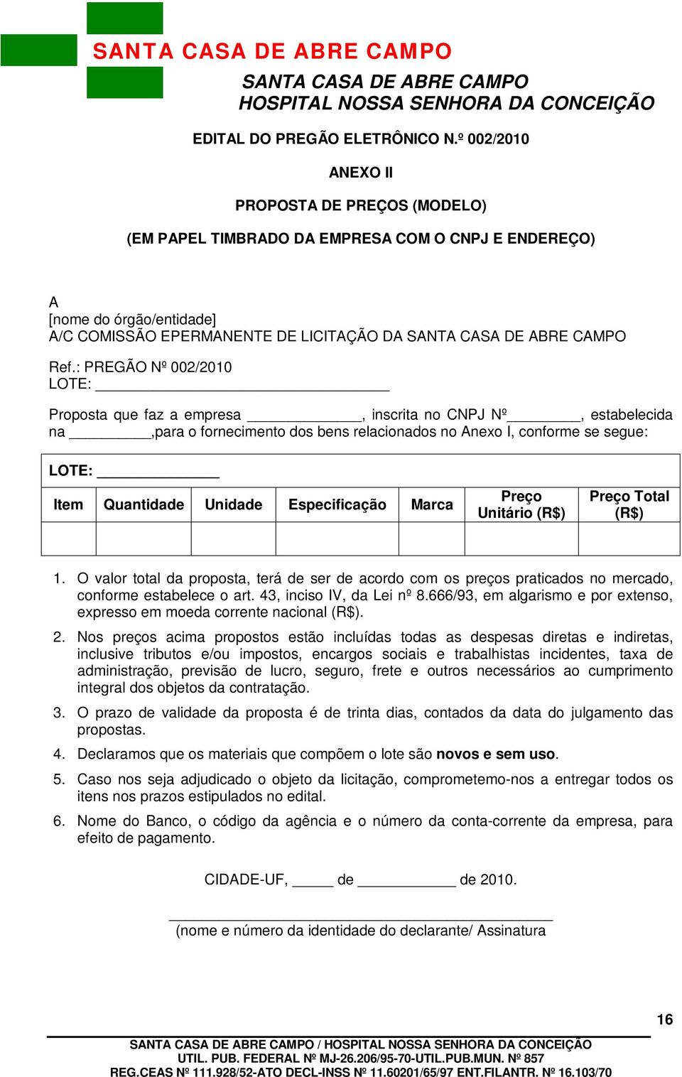 : PREGÃO Nº 002/2010 LOTE: Proposta que faz a empresa, inscrita no CNPJ Nº, estabelecida na,para o fornecimento dos bens relacionados no Anexo I, conforme se segue: LOTE: Item Quantidade Unidade