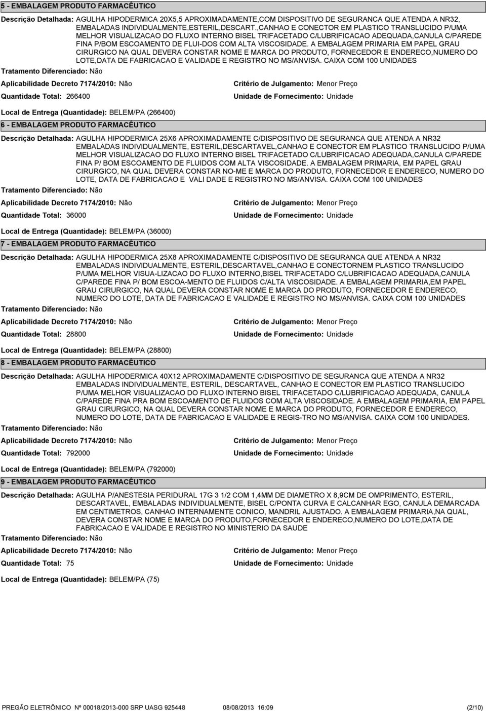 A EMBALAGEM PRIMARIA EM PAPEL GRAU CIRURGICO NA QUAL DEVERA CONSTAR NOME E MARCA DO PRODUTO, FORNECEDOR E ENDERECO,NUMERO DO LOTE,DATA DE FABRICACAO E VALIDADE E REGISTRO NO MS/ANVISA.