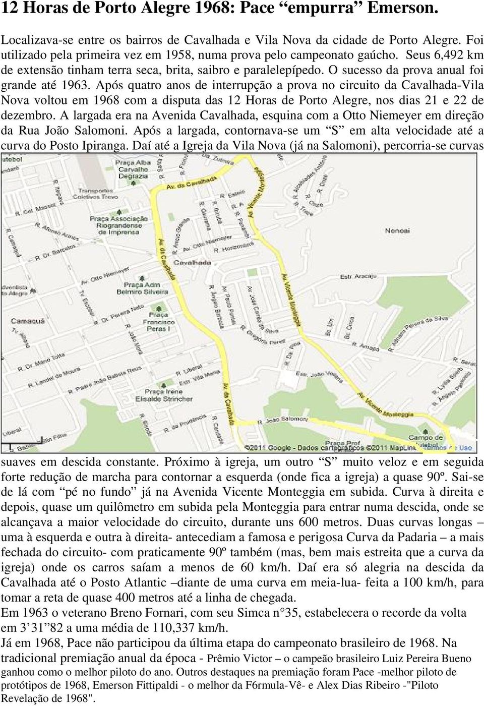 Após quatro anos de interrupção a prova no circuito da Cavalhada-Vila Nova voltou em 1968 com a disputa das 12 Horas de Porto Alegre, nos dias 21 e 22 de dezembro.