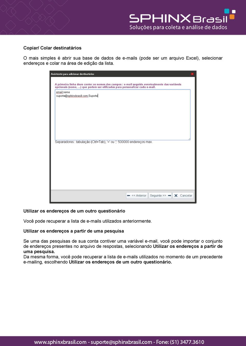 Utilizar os endereços a partir de uma pesquisa Se uma das pesquisas de sua conta contiver uma variável e-mail, você pode importar o conjunto de endereços presentes no