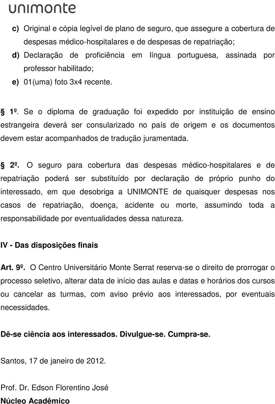 Se o diploma de graduação foi expedido por instituição de ensino estrangeira deverá ser consularizado no país de origem e os documentos devem estar acompanhados de tradução juramentada. 2º.