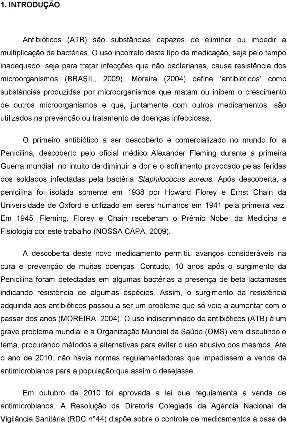 Moreira (2004) define antibióticos como substâncias produzidas por microorganismos que matam ou inibem o crescimento de outros microorganismos e que, juntamente com outros medicamentos, são