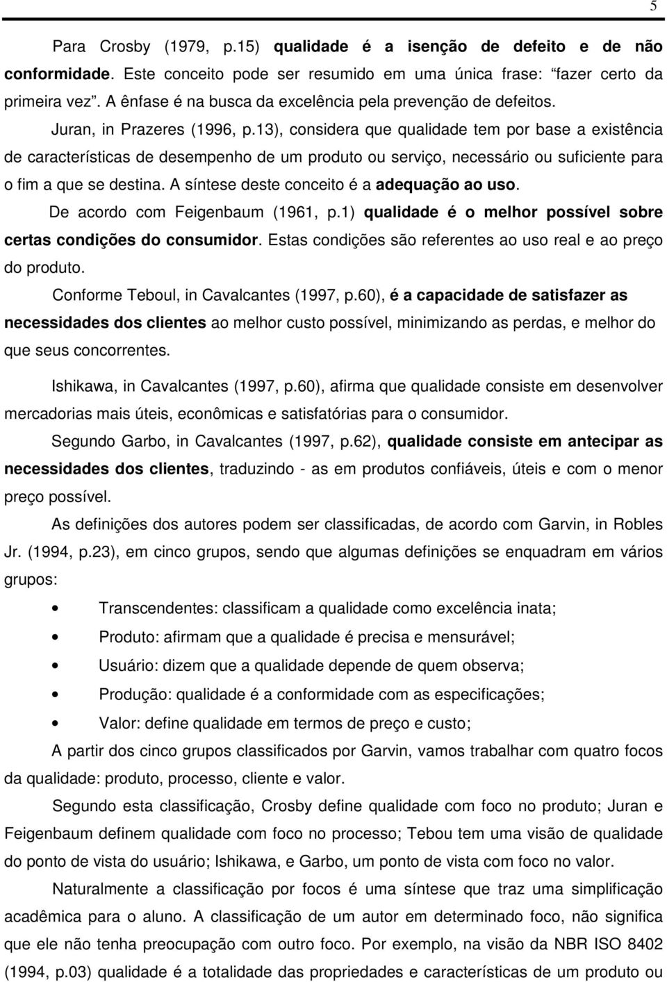 13), considera que qualidade t por base a existência de características de despenho de um produto ou serviço, necessário ou suficiente para o fim a que se destina.