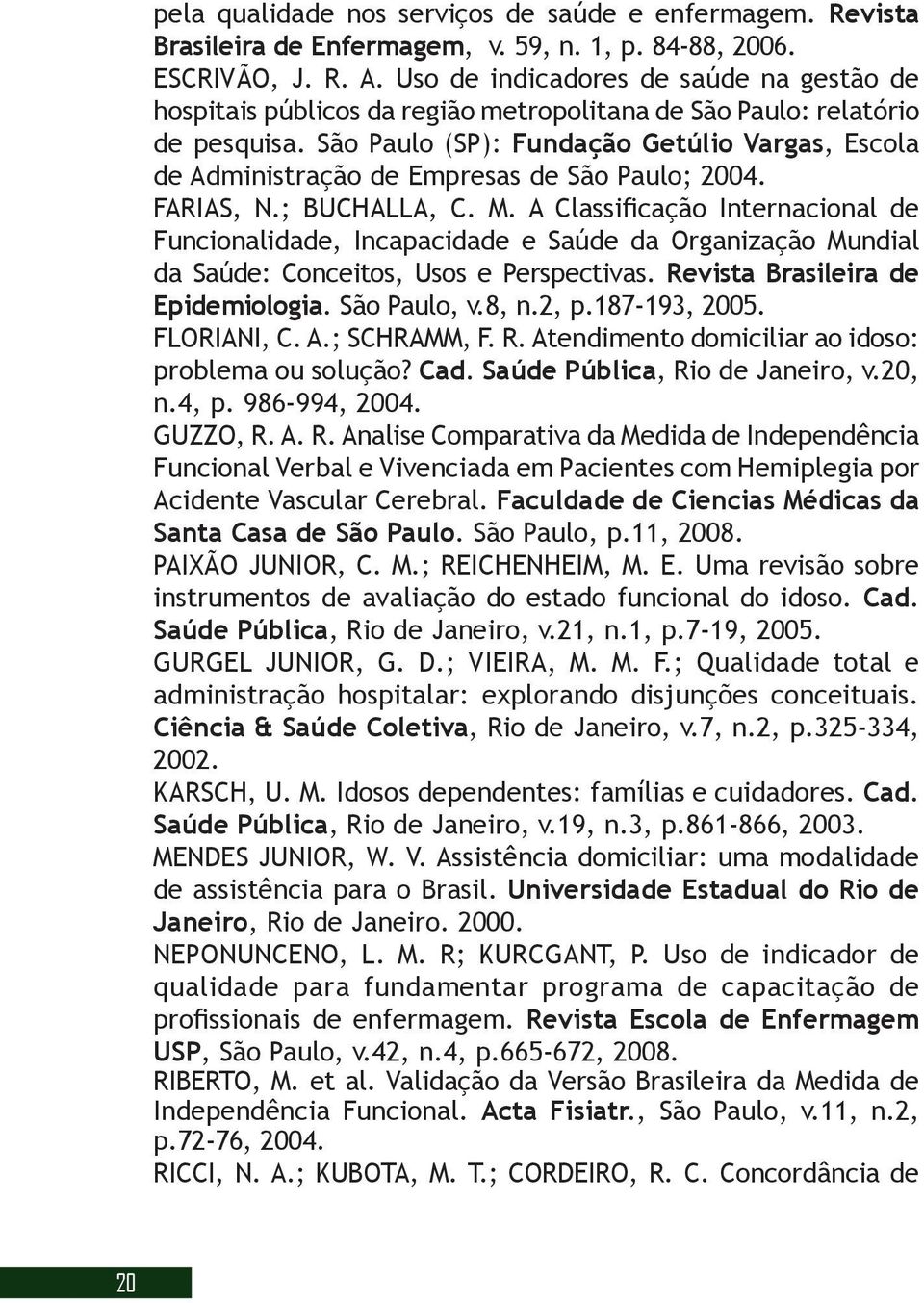 São Paulo (SP): Fundação Getúlio Vargas, Escola de Administração de Empresas de São Paulo; 2004. FARIAS, N.; BUCHALLA, C. M.