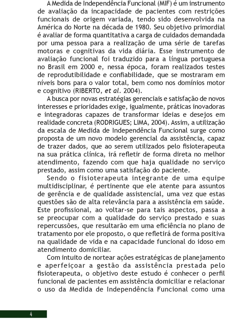 Esse instrumento de avaliação funcional foi traduzido para a língua portuguesa no Brasil em 2000 e, nessa época, foram realizados testes de reprodutibilidade e confiabilidade, que se mostraram em