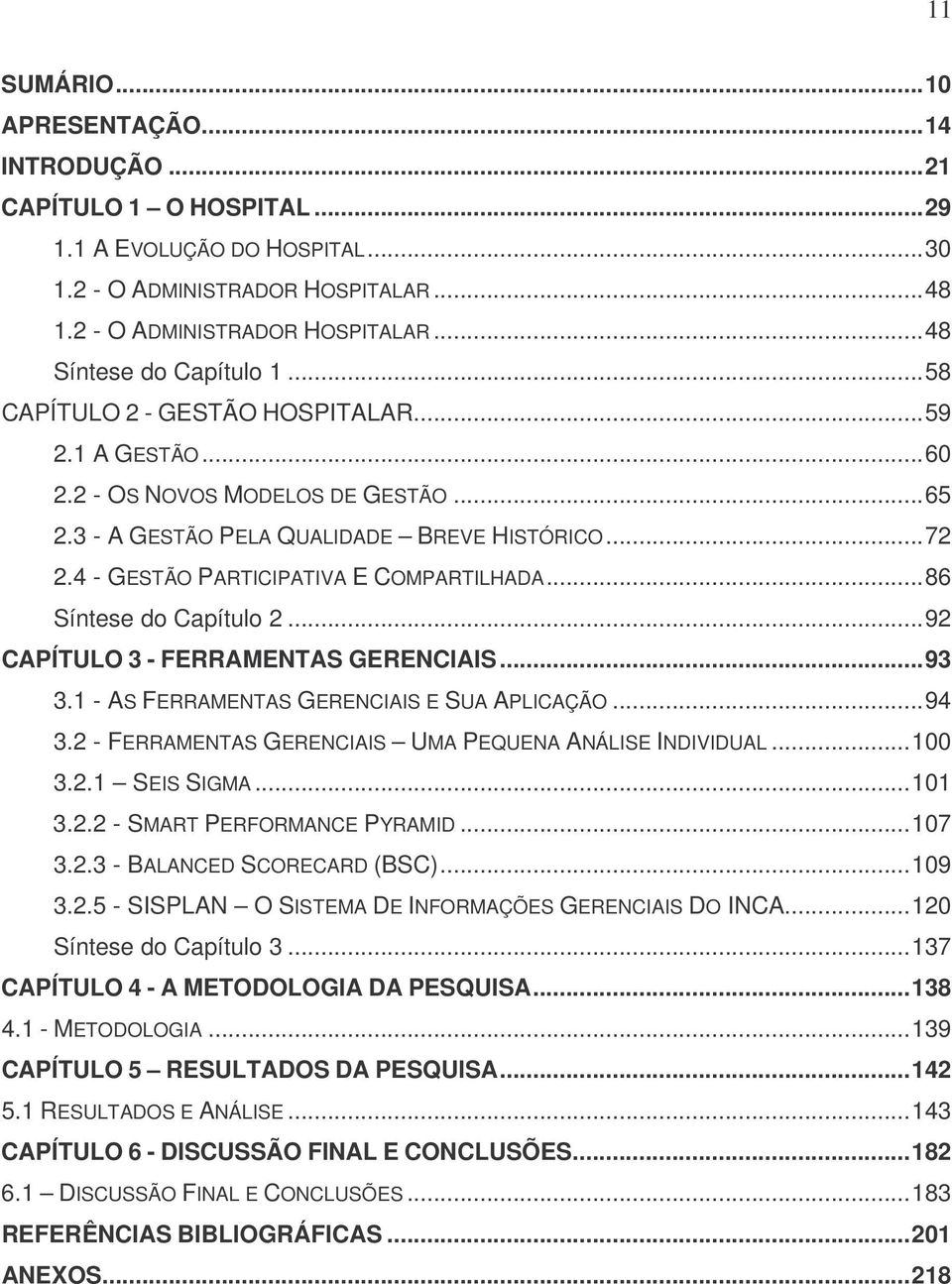 ..86 Síntese do Capítulo 2...92 CAPÍTULO 3 - FERRAMENTAS GERENCIAIS...93 3.1 - AS FERRAMENTAS GERENCIAIS E SUA APLICAÇÃO...94 3.2 - FERRAMENTAS GERENCIAIS UMA PEQUENA ANÁLISE INDIVIDUAL...100 3.2.1 SEIS SIGMA.