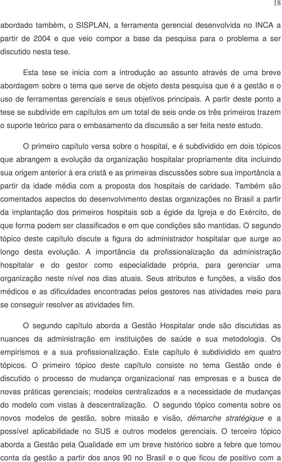 principais. A partir deste ponto a tese se subdivide em capítulos em um total de seis onde os três primeiros trazem o suporte teórico para o embasamento da discussão a ser feita neste estudo.