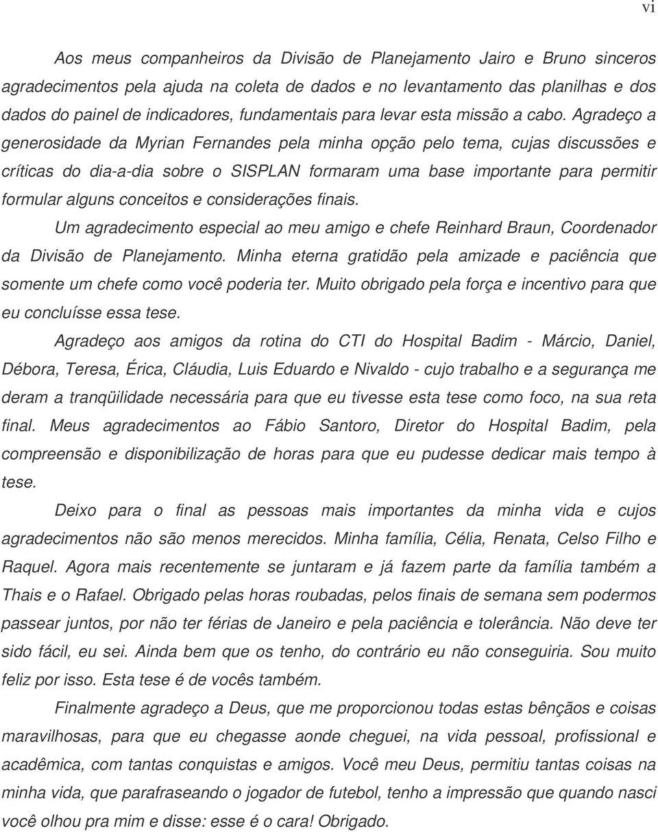 Agradeço a generosidade da Myrian Fernandes pela minha opção pelo tema, cujas discussões e críticas do dia-a-dia sobre o SISPLAN formaram uma base importante para permitir formular alguns conceitos e