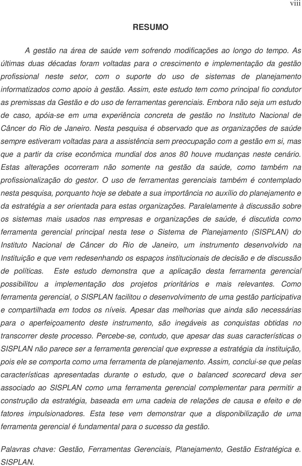 Assim, este estudo tem como principal fio condutor as premissas da Gestão e do uso de ferramentas gerenciais.